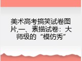 美术高考搞笑试卷图片,一、素描试卷：大师级的“模仿秀”
