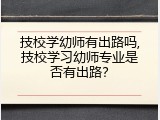 技校学幼师有出路吗,技校学习幼师专业是否有出路？
