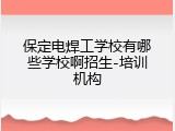 保定电焊工学校有哪些学校啊招生-培训机构