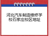 河北汽车制造维修学校石家庄校区地址