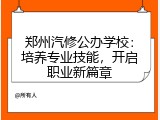 郑州汽修公办学校：培养专业技能，开启职业新篇章