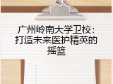 广州岭南大学卫校：打造未来医护精英的摇篮