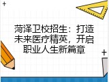 菏泽卫校招生：打造未来医疗精英，开启职业人生新篇章