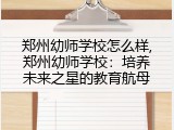 郑州幼师学校怎么样,郑州幼师学校：培养未来之星的教育航母