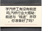 学汽修工有没有前途吗,汽修行业大揭秘：前途与“钱途”并存，你准备好了吗？