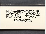 风之大陆烹饪怎么学,风之大陆：烹饪艺术的神秘之旅