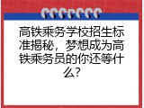 高铁乘务学校招生标准揭秘，梦想成为高铁乘务员的你还等什么？