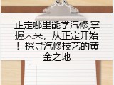 正定哪里能学汽修,掌握未来，从正定开始！探寻汽修技艺的黄金之地