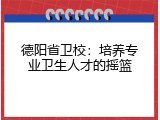 德阳省卫校：培养专业卫生人才的摇篮