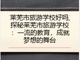 莱芜市旅游学校好吗,探秘莱芜市旅游学校：一流的教育，成就梦想的舞台
