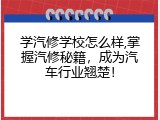 学汽修学校怎么样,掌握汽修秘籍，成为汽车行业翘楚！