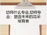 幼师什么专业,幼师专业：塑造未来的花朵培育者