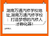 湖南万通汽修学校地址,湖南万通汽修学校：打造梦想的汽修人才孵化器！