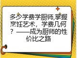 多少学费学厨师,掌握烹饪艺术，学费几何？——成为厨师的性价比之路