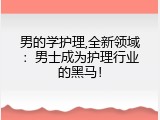男的学护理,全新领域：男士成为护理行业的黑马！