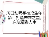 周口幼师学校招生年龄：打造未来之星，启航精彩人生