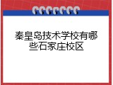 秦皇岛技术学校有哪些石家庄校区