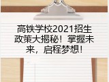 高铁学校2021招生政策大揭秘！掌握未来，启程梦想！