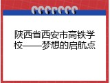 陕西省西安市高铁学校——梦想的启航点
