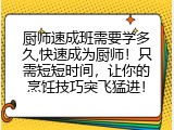厨师速成班需要学多久,快速成为厨师！只需短短时间，让你的烹饪技巧突飞猛进！