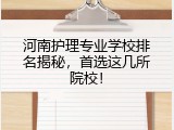 河南护理专业学校排名揭秘，首选这几所院校！