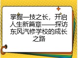 掌握一技之长，开启人生新篇章——探访东风汽修学校的成长之路