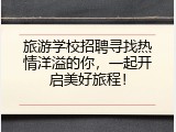 旅游学校招聘寻找热情洋溢的你，一起开启美好旅程！