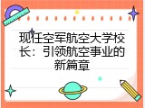 现任空军航空大学校长：引领航空事业的新篇章