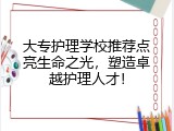 大专护理学校推荐点亮生命之光，塑造卓越护理人才！