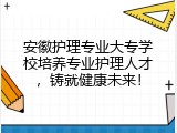安徽护理专业大专学校培养专业护理人才，铸就健康未来！