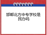 邯郸北方中专学校是民办吗