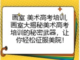 画室 美术高考培训,画室大揭秘美术高考培训的秘密武器，让你轻松征服美院！
