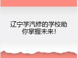 辽宁学汽修的学校助你掌握未来！