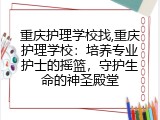 重庆护理学校找,重庆护理学校：培养专业护士的摇篮，守护生命的神圣殿堂