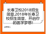 长春卫校2018招生简章,2018年长春卫校招生简章，开启你的医学梦想！