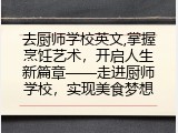 去厨师学校英文,掌握烹饪艺术，开启人生新篇章——走进厨师学校，实现美食梦想