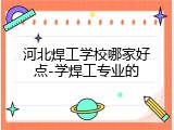河北焊工学校哪家好点-学焊工专业的