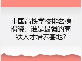 中国高铁学校排名榜揭晓：谁是最强的高铁人才培养基地？
