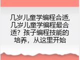 几岁儿童学编程合适,几岁儿童学编程最合适？孩子编程技能的培养，从这里开始