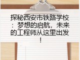 探秘西安市铁路学校：梦想的启航，未来的工程师从这里出发！