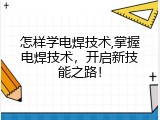 怎样学电焊技术,掌握电焊技术，开启新技能之路！