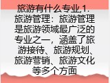 旅游有什么专业,1. 旅游管理：旅游管理是旅游领域最广泛的专业之一，涵盖了旅游接待、旅游规划、旅游营销、旅游文化等多个方面