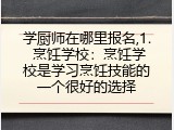 学厨师在哪里报名,1. 烹饪学校：烹饪学校是学习烹饪技能的一个很好的选择
