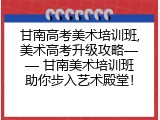 甘南高考美术培训班,美术高考升级攻略—— 甘南美术培训班助你步入艺术殿堂！