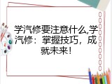 学汽修要注意什么,学汽修：掌握技巧，成就未来！