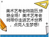 美术艺考老师简历,惊艳全场！美术艺考老师带你走进艺术世界，点亮人生梦想！