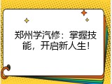 郑州学汽修：掌握技能，开启新人生！