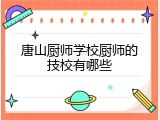 唐山厨师学校厨师的技校有哪些