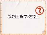 铁路工程学校招生