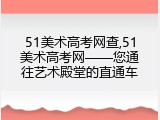 51美术高考网查,51美术高考网——您通往艺术殿堂的直通车
